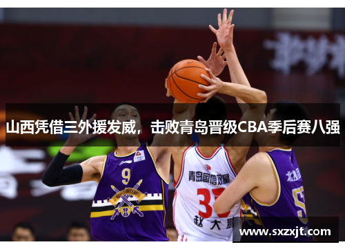 山西凭借三外援发威，击败青岛晋级CBA季后赛八强