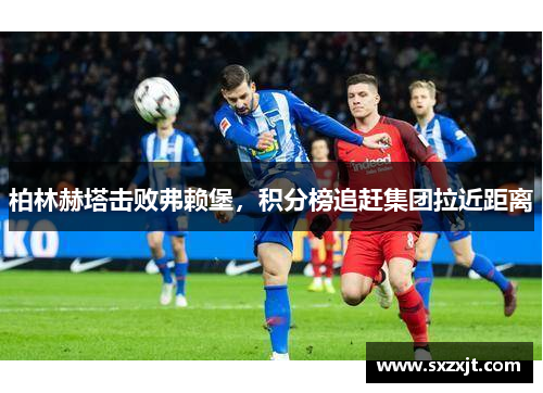 柏林赫塔击败弗赖堡，积分榜追赶集团拉近距离
