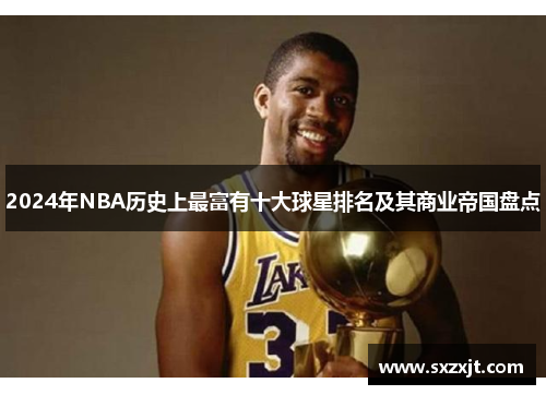 2024年NBA历史上最富有十大球星排名及其商业帝国盘点