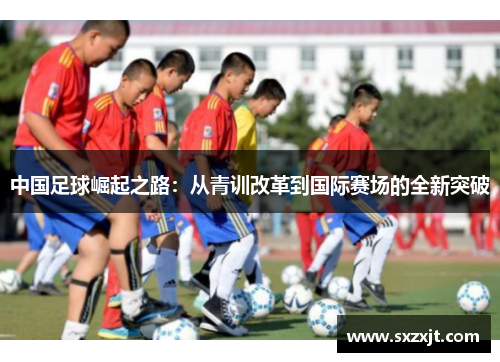 中国足球崛起之路：从青训改革到国际赛场的全新突破
