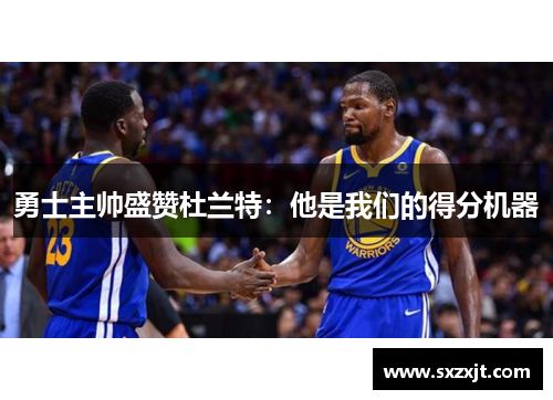 勇士主帅盛赞杜兰特：他是我们的得分机器