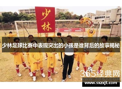 少林足球比赛中表现突出的小孩是谁背后的故事揭秘
