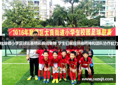 钱塘镇小学足球比赛精彩瞬间集锦 学生们展现拼搏精神和团队协作能力