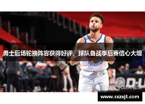 勇士后场轮换阵容获得好评，球队备战季后赛信心大增