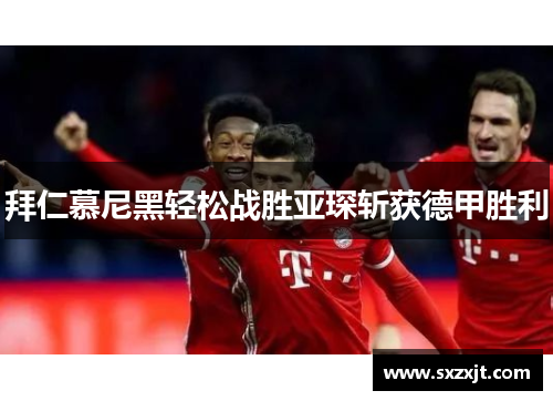 拜仁慕尼黑轻松战胜亚琛斩获德甲胜利