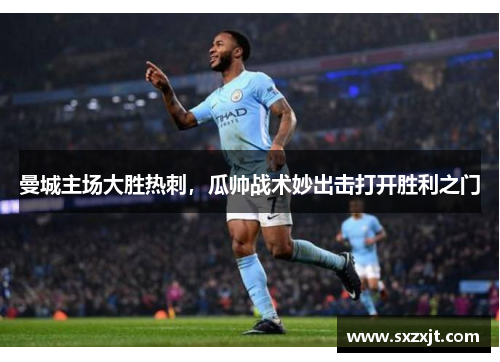 曼城主场大胜热刺，瓜帅战术妙出击打开胜利之门
