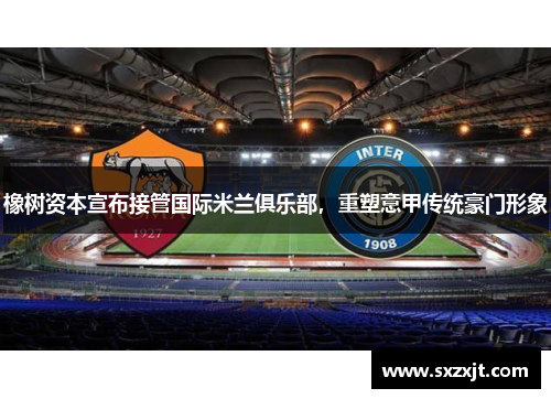 橡树资本宣布接管国际米兰俱乐部，重塑意甲传统豪门形象