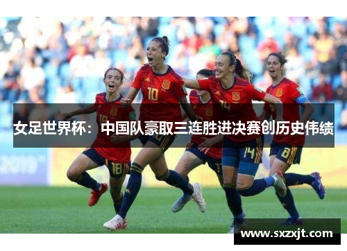 女足世界杯：中国队豪取三连胜进决赛创历史伟绩