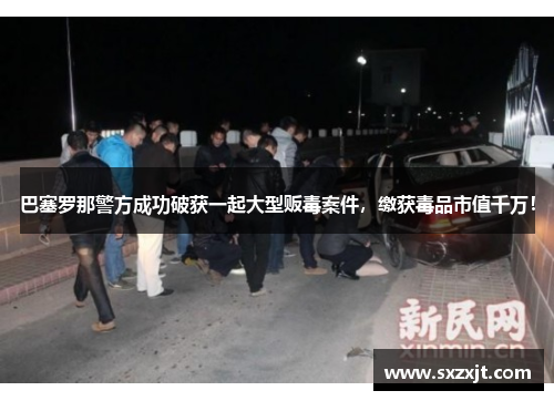 巴塞罗那警方成功破获一起大型贩毒案件，缴获毒品市值千万！