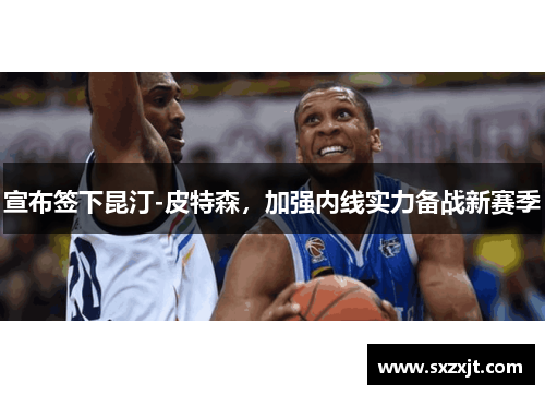 宣布签下昆汀-皮特森，加强内线实力备战新赛季