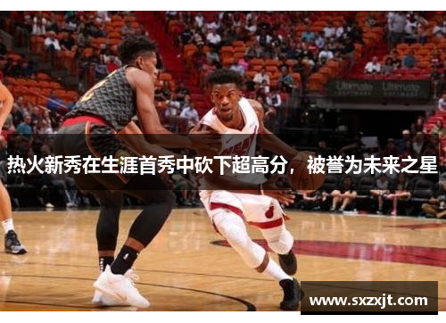 热火新秀在生涯首秀中砍下超高分，被誉为未来之星