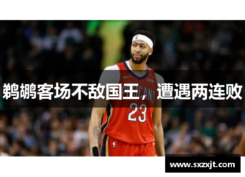 鹈鹕客场不敌国王，遭遇两连败