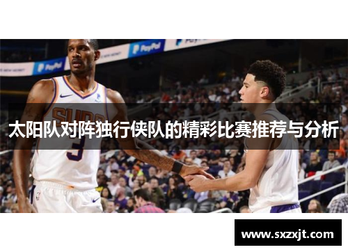 太阳队对阵独行侠队的精彩比赛推荐与分析