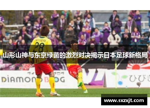 山形山神与东京绿菌的激烈对决揭示日本足球新格局
