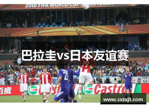 巴拉圭vs日本友谊赛