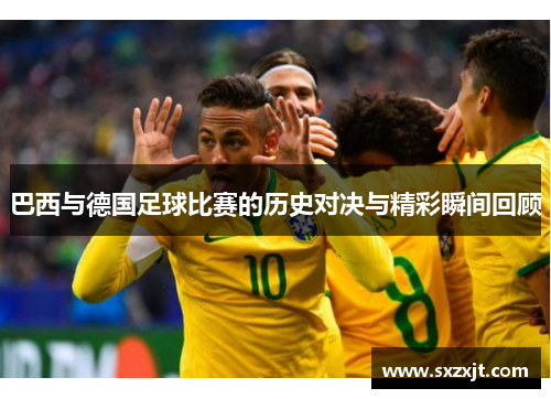 巴西与德国足球比赛的历史对决与精彩瞬间回顾