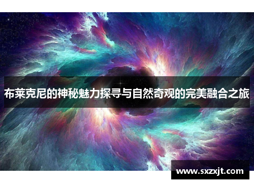 布莱克尼的神秘魅力探寻与自然奇观的完美融合之旅