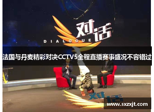 法国与丹麦精彩对决CCTV5全程直播赛事盛况不容错过