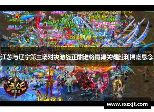 江苏与辽宁第三场对决激战正酣谁将赢得关键胜利揭晓悬念