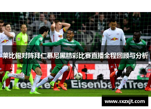 莱比锡对阵拜仁慕尼黑精彩比赛直播全程回顾与分析