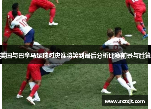 美国与巴拿马足球对决谁将笑到最后分析比赛前景与胜算