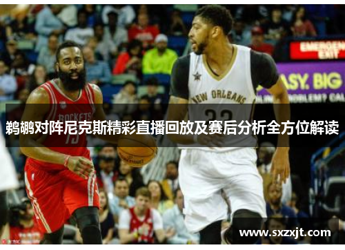 鹈鹕对阵尼克斯精彩直播回放及赛后分析全方位解读
