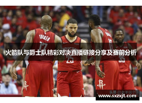 火箭队与爵士队精彩对决直播链接分享及赛前分析