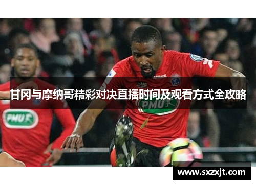 甘冈与摩纳哥精彩对决直播时间及观看方式全攻略